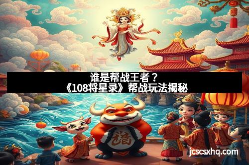 谁是帮战王者？《108将星录》帮战玩法揭秘